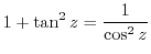 $\displaystyle 1 + \tan^{2}{z} = \frac{1}{\cos^{2}{z}}$