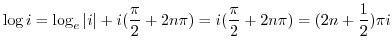 $\displaystyle \log{i} = \log_{e}{\vert i\vert} + i (\frac{\pi}{2} + 2n\pi) = i(\frac{\pi}{2} + 2n\pi) = (2n+\frac{1}{2})\pi i $
