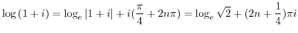 $\displaystyle \log{(1+i)} = \log_{e}{\vert 1+i\vert} + i (\frac{\pi}{4} + 2n\pi) = \log_{e}{\sqrt{2}} + (2n+\frac{1}{4})\pi i $