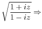 $\displaystyle \sqrt{\frac{1 + iz}{1 - iz}} \Rightarrow$
