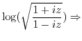 $\displaystyle \log(\sqrt{\frac{1 + iz}{1 - iz}}) \Rightarrow$