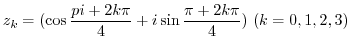 $\displaystyle z_{k} = (\cos{\frac{pi + 2k\pi}{4}} + i\sin{\frac{\pi + 2k\pi}{4}})  (k = 0,1,2,3) $