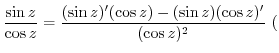 $\displaystyle \frac{\sin{z}}{\cos{z}} = \frac{(\sin{z})'(\cos{z}) - (\sin{z})(\cos{z})'}{(\cos{z})^{2}}  ($