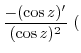 $\displaystyle \frac{- (\cos{z})'}{(\cos{z})^{2}}  ($
