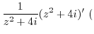 $\displaystyle \frac{1}{z^2 + 4i}(z^2 + 4i)'  ($