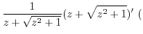 $\displaystyle \frac{1}{z + \sqrt{z^2 + 1}}(z+\sqrt{z^2 + 1})'  ($