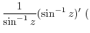$\displaystyle \frac{1}{\sin^{-1}{z}}(\sin^{-1}{z})'  ($