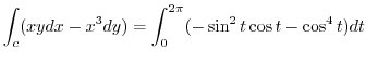 $\displaystyle \int_{c}(xy dx - x^3 dy) = \int_{0}^{2\pi}(-\sin^{2}{t}\cos{t} - \cos^{4}{t} )dt$