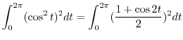 $\displaystyle \int_{0}^{2\pi}(\cos^{2}{t})^{2} dt = \int_{0}^{2\pi}(\frac{1 + \cos{2t}}{2})^2 dt$