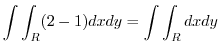 $\displaystyle \int\int_{R}(2 - 1)dxdy = \int\int_{R}dx dy$