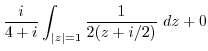 $\displaystyle \frac{i}{4+i}\int_{\vert z\vert=1}\frac{1}{2(z + i/2)} dz + 0$