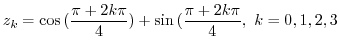 $\displaystyle z_{k} = \cos{(\frac{\pi + 2k\pi}{4})} + \sin{(\frac{\pi + 2k\pi}{4}},  k =0,1,2,3$