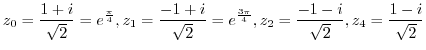 $\displaystyle z_{0} = \frac{1+i}{\sqrt{2}} = e^{\frac{\pi}{4}}, z_{1} = \frac{-...
...{\frac{3\pi}{4}}, z_{2} = \frac{-1-i}{\sqrt{2}}, z_{4} = \frac{1 - i}{\sqrt{2}}$