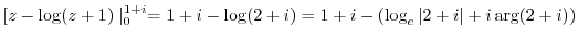 $\displaystyle [z - \log(z+1)\mid_{0}^{1+i} = 1+i - \log(2+i) = 1+i - (\log_{e}\vert 2+i\vert + i\arg(2+i))$