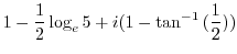 $\displaystyle 1 - \frac{1}{2}\log_{e}{5} + i(1 - \tan^{-1}{(\frac{1}{2})})$