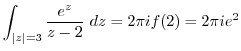 $\displaystyle \int_{\vert z\vert=3}\frac{e^{z}}{z - 2} dz = 2\pi i f(2) = 2\pi i e^{2}$