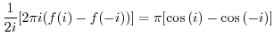$\displaystyle \frac{1}{2i}[2\pi i (f(i) - f(-i))] = \pi[\cos{(i)} - \cos{(-i)}]$