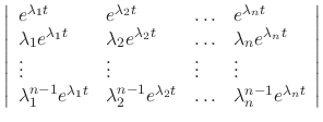 $\displaystyle \left\vert\begin{array}{llll}
e^{\lambda_{1}t}& e^{\lambda_{2}t}&...
...lambda_{2}t}& \ldots & \lambda_{n}^{n-1}e^{\lambda_{n}t}
\end{array}\right\vert$