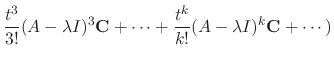 $\displaystyle \frac{t^{3}}{3!}(A - \lambda I)^{3}{\bf C} + \cdots + \frac{t^{k}}{k!}(A - \lambda I)^{k}{\bf C} + \cdots)$