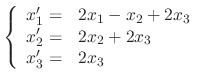 $\displaystyle \left\{\begin{array}{rl}
x_{1}^{\prime} =& 2x_{1} - x_{2} + 2x_{3...
...2}^{\prime} =& 2x_{2} + 2x_{3}\\
x_{3}^{\prime} =& 2x_{3}
\end{array}\right .
$