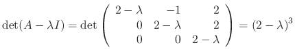 $\displaystyle \det(A - \lambda I) = \det\left(\begin{array}{rrr}
2-\lambda&-1&2\\
0&2-\lambda&2\\
0&0&2-\lambda
\end{array}\right) = (2 - \lambda)^{3} $