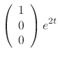 $\displaystyle \left(\begin{array}{c}
1\\
0\\
0
\end{array}\right)e^{2t} $