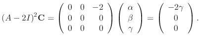 $\displaystyle (A - 2I)^{2}{\bf C} = \left(\begin{array}{rrr}
0&0&-2\\
0&0&0\\ ...
...{array}\right) = \left(\begin{array}{c}
-2\gamma\\
0\\
0
\end{array}\right). $