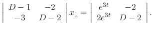 $\displaystyle \left\vert\begin{array}{cc}
D-1 & -2\\
-3 & D-2
\end{array}\righ...
...\vert\begin{array}{cc}
e^{3t} & -2\\
2e^{3t} & D - 2
\end{array}\right\vert . $