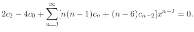 $\displaystyle 2c_{2} - 4c_{0} + \sum_{n=3}^{\infty}[n(n-1)c_{n} + (n-6)c_{n-2}]x^{n-2} = 0. $