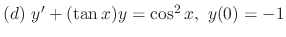 $(d) \ y^{\prime} + (\tan{x})y = \cos^{2}{x}, \ y(0) = -1$
