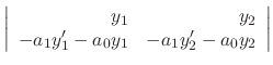 $\displaystyle \left\vert\begin{array}{rr}
y_{1}&y_{2}\\
-a_{1}y_{1}^{\prime}-a_{0}y_{1}&-a_{1}y_{2}^{\prime}-a_{0}y_{2}\end{array}\right\vert$