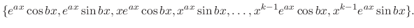 $\displaystyle \{e^{ax}\cos{bx},e^{ax}\sin{bx},xe^{ax}\cos{bx},x^{ax}\sin{bx},\ldots,x^{k-1}e^{ax}\cos{bx},x^{k-1}e^{ax}\sin{bx}\}. $