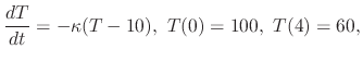 $\displaystyle \frac{dT}{dt} = - \kappa(T - 10), \ T(0) = 100, \ T(4) = 60, $