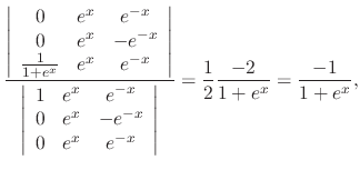 $\displaystyle \frac{\left\vert\begin{array}{ccc}
0&e^{x}&e^{-x}\\
0&e^{x}&-e^{...
...}
\end{array}\right\vert} = \frac{1}{2}\frac{-2}{1+e^{x}} = \frac{-1}{1+e^{x}},$