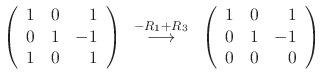 $\displaystyle \left(\begin{array}{rrr}
1&0&1\\
0&1&-1\\
1&0&1
\end{array}\rig...
...ightarrow}
\left(\begin{array}{rrr}
1&0&1\\
0&1&-1\\
0&0&0
\end{array}\right)$
