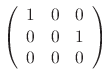 $\displaystyle \left(\begin{array}{rrr}
1&0&0\\
0&0&1\\
0&0&0
\end{array}\right)$