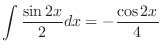 $\displaystyle \int \frac{\sin{2x}}{2}dx = - \frac{\cos{2x}}{4}$
