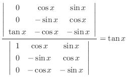 $\displaystyle \frac{\left\vert\begin{array}{ccc}
0 & \cos{x} & \sin{x}\\
0 & -...
...in{x} & \cos{x}\\
0 & - \cos{x} & - \sin{x}
\end{array}\right\vert } = \tan{x}$