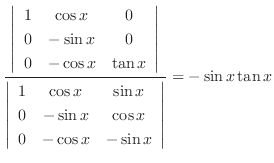 $\displaystyle \frac{\left\vert\begin{array}{ccc}
1 & \cos{x} & 0\\
0 & - \sin{...
...cos{x}\\
0 & - \cos{x} & - \sin{x}
\end{array}\right\vert } = - \sin{x}\tan{x}$