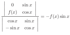 $\displaystyle \frac{\left\vert\begin{array}{cc}
0 & \sin{x}\\
f(x) & \cos{x}
\...
...os{x} & \sin{x}\\
- \sin{x} & \cos{x}
\end{array}\right\vert } = - f(x)\sin{x}$