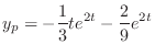 $\displaystyle y_{p} = -\frac{1}{3}te^{2t} - \frac{2}{9} e^{2t} $