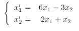 $\ \left\{\begin{array}{rc}
x_{1}^{\prime} =& 6x_{1} - 3x_{2}\\
x_{2}^{\prime} =& 2x_{1} + x_{2}
\end{array} \right .$