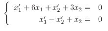$\ \left\{\begin{array}{rc}
x_{1}^{\prime} + 6x_{1} + x_{2}^{\prime} + 3x_{2} =& 0\\
x_{1}^{\prime} - x_{2}^{\prime} + x_{2} =& 0
\end{array} \right . $