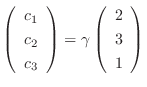 $\left(\begin{array}{c}
c_{1}\\
c_{2}\\
c_{3}
\end{array}\right) = \gamma \left(\begin{array}{c}
2 \\
3\\
1
\end{array}\right)$