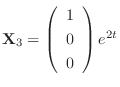 ${\bf X}_{3} = \left(\begin{array}{c}
1\\
0\\
0
\end{array}\right)e^{2t}$