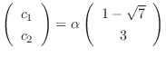$\left(\begin{array}{c}
c_{1}\\
c_{2}
\end{array}\right) = \alpha \left(\begin{array}{c}
1 - \sqrt{7} \\
3
\end{array}\right)$