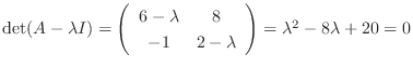 $\det(A - \lambda I) = \left(\begin{array}{cc}
6-\lambda&8\\
-1&2-\lambda
\end{array}\right) = \lambda^2 - 8\lambda + 20 = 0$