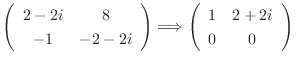 $\left(\begin{array}{cc}
2 - 2i & 8\\
-1 & -2 - 2i
\end{array}\right) \Longrightarrow \left(\begin{array}{cc}
1&2 + 2i\\
0&0
\end{array}\right) $