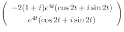 $\displaystyle \left(\begin{array}{c}
-2(1+i)e^{4t}(\cos{2t} + i\sin{2t}) \\
e^{4t}(\cos{2t} + i\sin{2t})
\end{array}\right)$