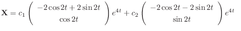 $\displaystyle {\bf X} = c_{1}\left(\begin{array}{c}
-2\cos{2t} + 2\sin{2t}\\
\...
...egin{array}{c}
-2\cos{2t} - 2\sin{2t}\\
\sin{2t}
\end{array}\right)e^{4t} \ \ $